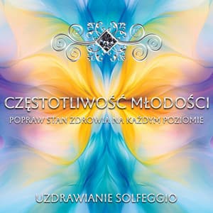Częstotliwość Młodości: Popraw Stan Zdrowia na Każdym Poziomie - Uzdrawianie Solfeggio