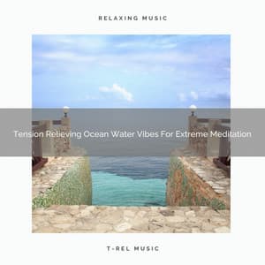 Tension Relieving Ocean Water Vibes For Extreme Meditation - Timeless Relax