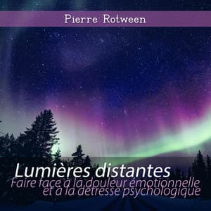 Lumières distantes: Faire face à la douleur émotionnelle et à la détresse psychologique, Le plus grand défi anxieux pour se transformer en énergie positive - Pierre Rotween