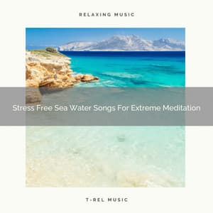 Stress Free Sea Water Songs For Extreme Meditation - Timeless Relax