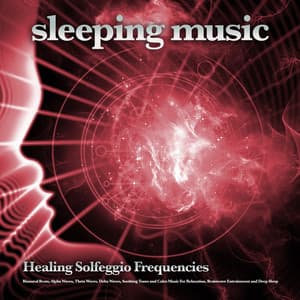 Sleeping Music: Healing Solfeggio Frequencies, Binaural Beats, Alpha Waves, Theta Waves, Delta Waves, Soothing Tones and Calm Music For Relaxation, Brainwave Entrainment and Deep Sleep - Solfeggio Healing Frequencies