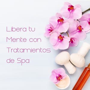 Libera tu Mente con Tratamientos de Spa - 15 Canciones Relajantes para Spa, Bienestar, Relajación Profunda, Zen, Armonía para el Cuerpo, Música Relajante de Spa - Best Relaxing SPA Music