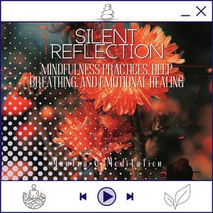 Silent Reflection - Mindfulness Practices, Deep Breathing, and Emotional Healing - Mantra & Meditation