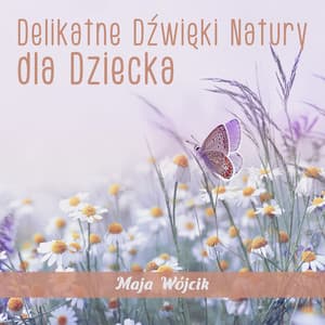 Delikatne Dźwieki Natury dla Dziecka: Muzyka do Relaksu i Snu - Maja Wójcik
