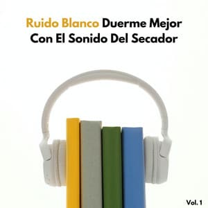 Ruido Blanco: Duerme Mejor Con El Sonido Del Secador Vol. 1 - El Ruido Blanco