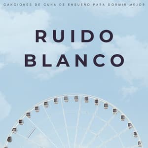 Ruido Blanco: Canciones De Cuna De Ensueño Para Dormir Mejor - Ruido Blanco Para Bebes