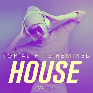 Top 40 Hits Remixed, Vol. 2 House - DJ Remixed