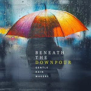 Beneath the Downpour - Gentle Rain Makers