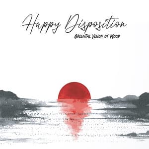 Happy Disposition. Oriental Vision of Mood. Mind & Body Relaxation - Oriental New Age Lounge