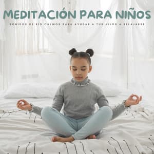 Meditación Para Niños: Sonidos De Río Calmos Para Ayudar A Tus Hijos A Relajarse - Canciones de cuna para bebés