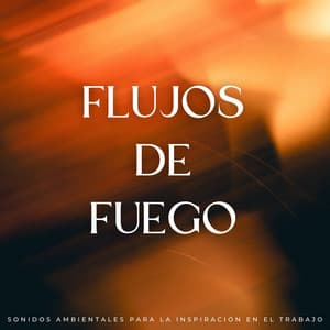 Flujos De Fuego: Sonidos Ambientales Para La Inspiración En El Trabajo - Trabajar desde Casa Background Musica