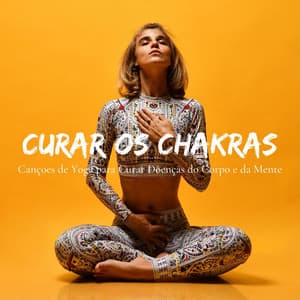 Curar Os Chakras: Cançoes de Yoga para Curar Doenças do Corpo e da Mente - Chakra Música Cura
