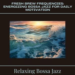 Fresh Brew Frequencies: Energizing Bossa Jazz for Daily Motivation - Relaxing Bossa Jazz