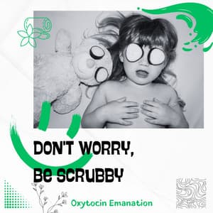Don't Worry, Be Scrubby - Oxytocin Emanation