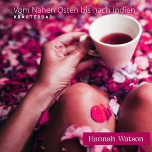 Vom Nahen Osten bis nach Indien: Kräuterbad, Verbesserung der Durchblutung, Lymphdrainage-Massage, Ultimative Entgiftung des Körpers, Glühen-Gesichtsmassage - Hannah Watson