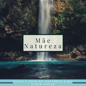 Mãe Natureza - Piano e Sons da Natureza para o Bem-estar do Espírito, Relaxar e Dormir - Beatriz Natureza Flores