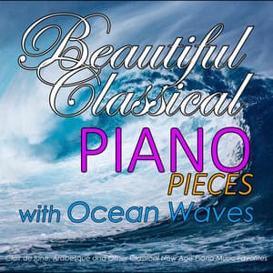 Beautiful Classical Piano Pieces with Ocean Waves: Clair de lune, Arabesque and Other Classical New Age Piano Music Favorites - Relaxing Classical Music Academy