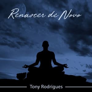 Renascer de Novo: Liberdade do Corpo na Meditação da Lua Cheia - Tony Rodrigues
