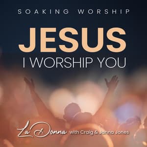 Soaking Worship - Jesus, I Worship You - LaDonna