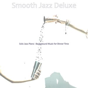 Solo Jazz Piano - Background Music for Dinner Time - Smooth Jazz Deluxe