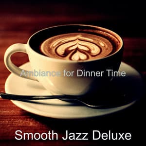 Ambiance for Dinner Time - Smooth Jazz Deluxe