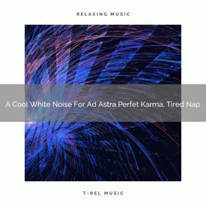 A Cool White Noise For Ad Astra Perfet Karma, Tired Nap - White Noise Pleasant Sounds