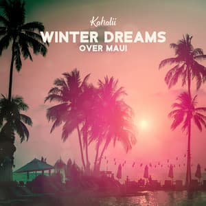 Winter Dreams Over Maui: Hawaiian Relaxing Ambient - Kahalii