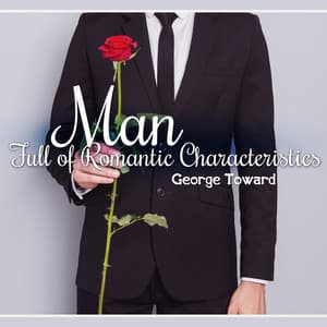 Man Full of Romantic Characteristics - George Toward