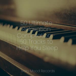 50 Ultimate Relaxation Compilation - 50 Tracks to Help You Sleep - Ivory Mood