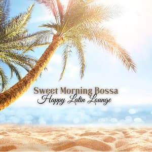 Sweet Morning Bossa: Smooth Jazz Instrumental Music, Happy Hours Latin Lounge - Latino Dance Music Academy