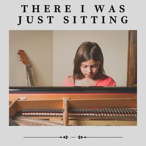 There I Was Just Sitting - Piano Mood