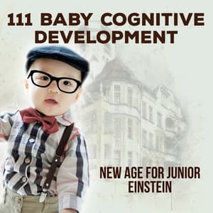 111 Baby Cognitive Development: New Age for Junior Einstein, Increase Baby IQ, Clever Newborn, Relaxing Piano, Toddler Playtime & Sleeptime Educational Music, Stress Relief - Cognitive Development Music Festival