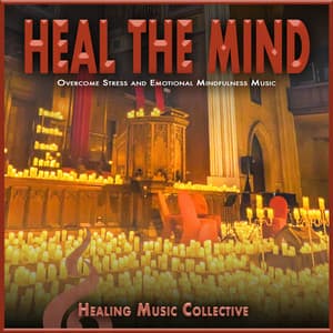Heal the Mind: Overcome Stress and Emotional Mindfulness Music - Healing Music Collective