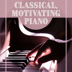 Classical, Motivating Piano – Music for Listening, Inspiration & Relaxation, Fast Music with Piano - Piano: Classical Relaxation