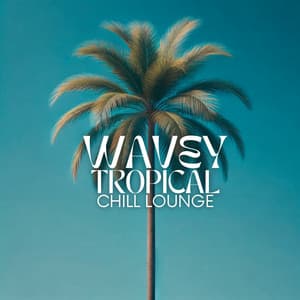 Wavey Tropical Chill Lounge - Inspiring Chillout Music Paradise