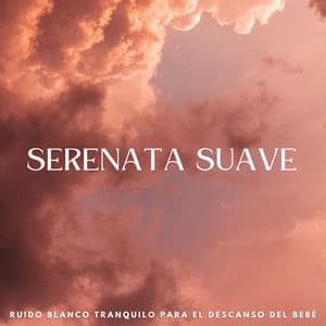 Serenata Suave: Ruido Blanco Tranquilo Para El Descanso Del Bebé - Sueño del bebé con ruido blanco