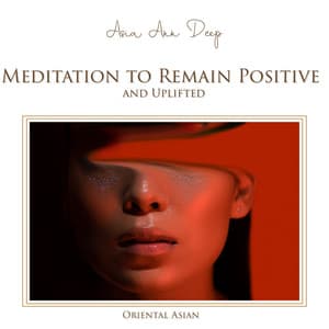 Mindfulness Meditation to Remain Positive and Uplifted. Oriental Asian Healing Music - Asia Ann Deep