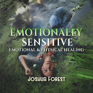 Emotionally Sensitive: Therapy Music for People Easily Overwhelmed, Emotional & Physical Healing, Relief Anxious Mind in Nature - Joshua Forest