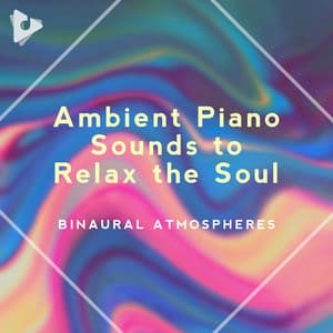 Ambient Piano Sounds to Relax the Soul - Binaural Atmospheres