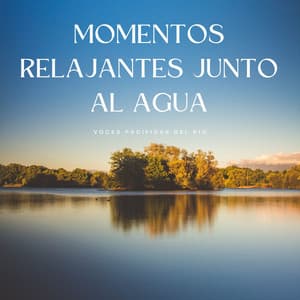 Momentos Relajantes Junto Al Agua: Voces Pacíficas Del Río - La mejor musica instrumental