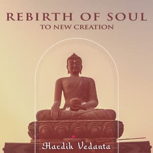 Rebirth of Soul to New Creation - Hardik Vedanta