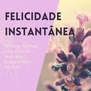 Felicidade Instantânea: Músicas Calmas com Sons da Natureza, Energia Reiki Positiva - Musica Reiki