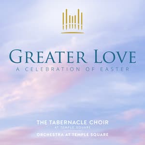 Greater Love: A Celebration of Easter - The Tabernacle Choir at Temple Square