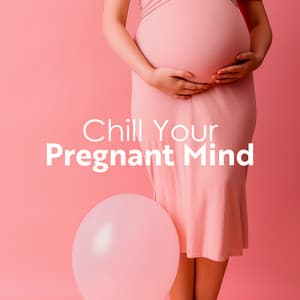 Chill Your Pregnant Mind: Peaceful Pregnancy and Birth - Hypnobirthing Music Company
