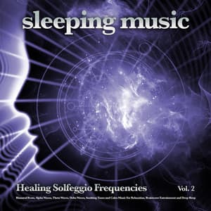 Sleeping Music: Healing Solfeggio Frequencies, Binaural Beats, Alpha Waves, Theta Waves, Delta Waves, Soothing Tones and Calm Music For Relaxation, Brainwave Entrainment and Deep Sleep, Vol. 2 - Solfeggio Healing Frequencies