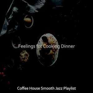 Feelings for Cooking Dinner - Coffee House Smooth Jazz Playlist