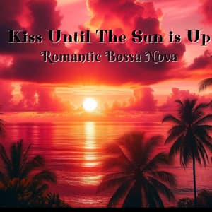 Kiss Until The Sun is Up: Romantic Bossa Nova Collection - José Bossa