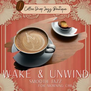 Wake & Unwind: Smooth Jazz for Morning Chill - Coffee Shop Jazz Boutique