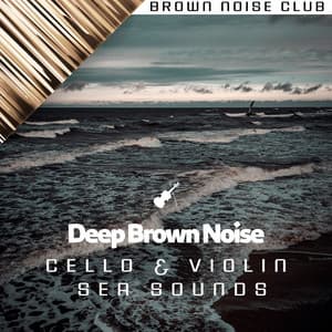 Deep Brown Noise, Cello & Violin, Sea Sounds - Granular Brown Noise