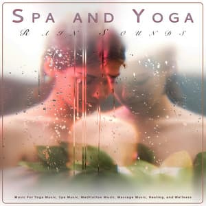 Spa and Yoga: Soothing Rain Sounds and Music For Yoga Music, Spa Music, Meditation Music, Massage Music, Healing, Wellness and Mindfulness - Yoga Music